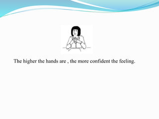 The higher the hands are , the more confident the feeling.
 