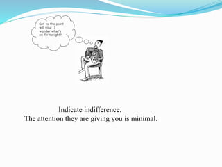 Indicate indifference.
The attention they are giving you is minimal.
 