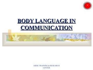 BODY LANGUAGE INBODY LANGUAGE IN
COMMUNICATIONCOMMUNICATION
ARISE TRAINING & RESEARCH
CENTER
 