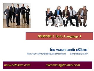 โดย พลเอก เอกชัย ศรีวิลาศ ผู้อ านวยการสานักสันติวิธีและธรรมาภิบาล สถาบันพระปกเกล้า 
www.elifesara.com ekkachais@hotmail.com ภาษากาย ( Body Language )  