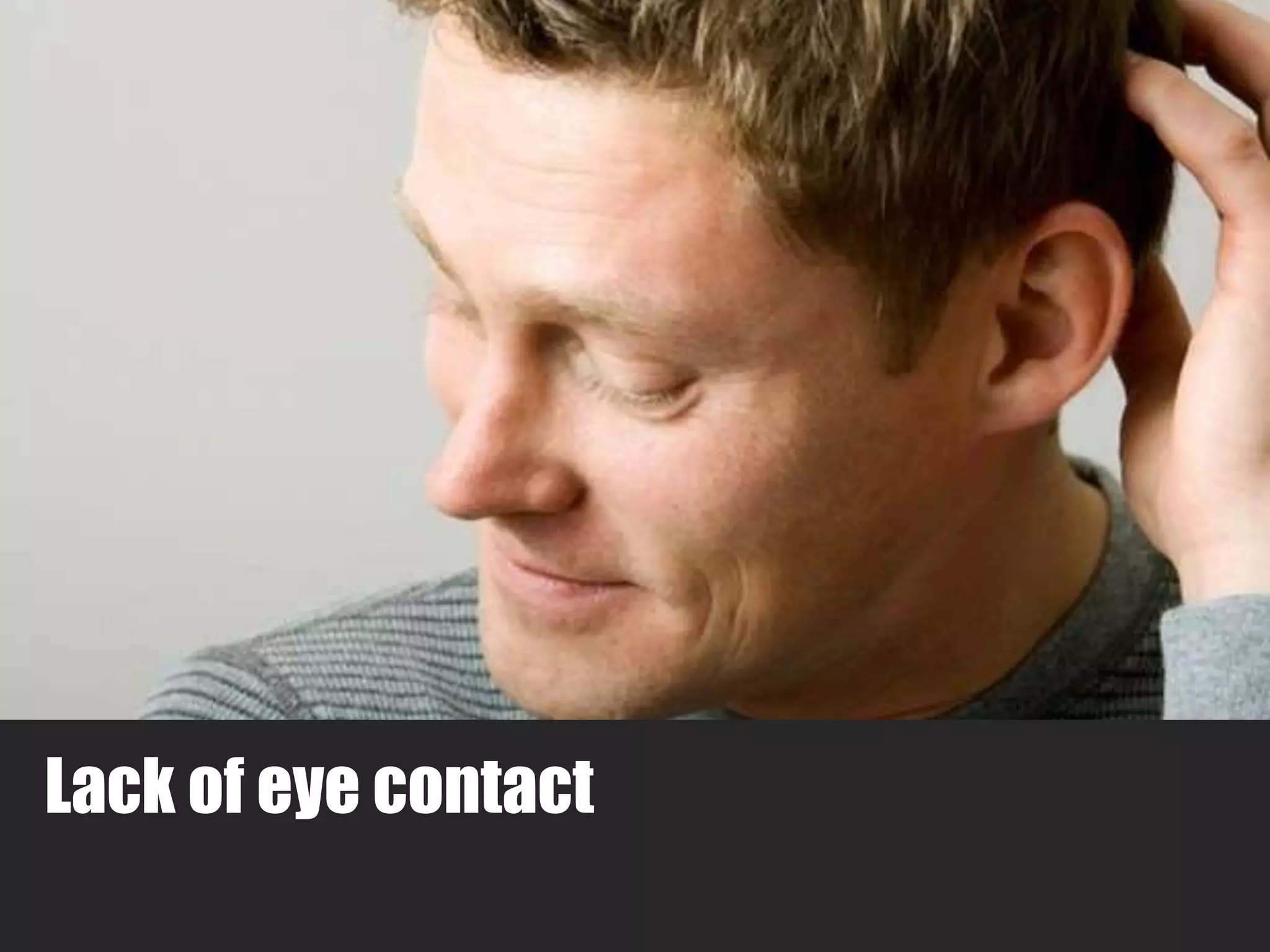 Lack of eye contact 
 