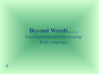 Beyond Words . . . 
Understanding and Interpreting 
Body Language 
 