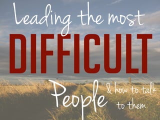 Leading the most 
People& how to talk 
DIFFICULT 
to them 
 