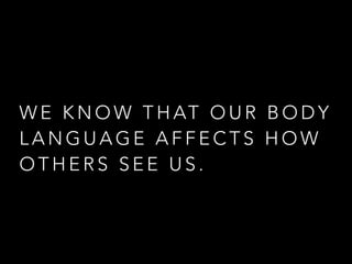 BUT DO YOU KNOW 
HOW BODY LANGUAGE 
CAN AFFECT YOURSELF? 
 
