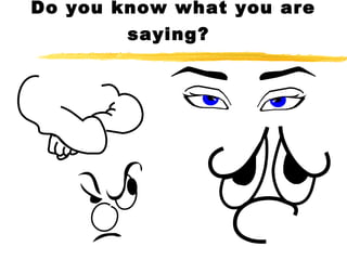 Do you know what you are
saying?
 