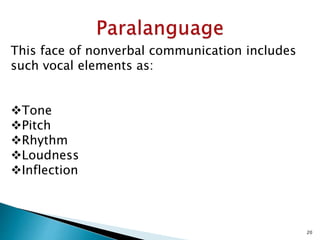This face of nonverbal communication includes
such vocal elements as:
Tone
Pitch
Rhythm
Loudness
Inflection
20
 