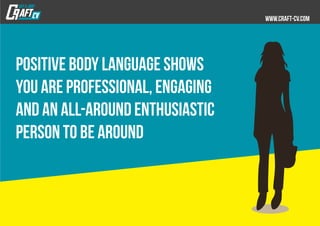 Positive body language shows
you are professional, engaging
and an all-around enthusiastic
person to be around
 