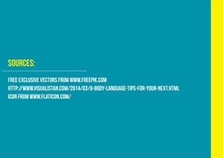 SOURCES:
free exclusive vectors frOm www.freepik.com
http://www.visualistan.com/2014/03/6-body-language-tips-for-your-next...