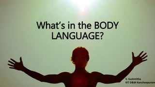 What’s in the BODY
LANGUAGE?
V. Sushmitha
IIIT D&M Kancheepuram
 