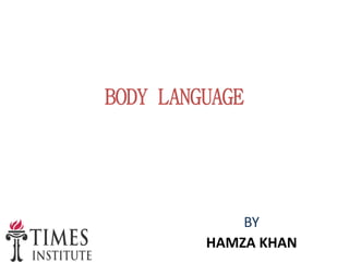 BODY LANGUAGE
BY
HAMZA KHAN
 