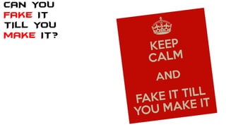CAN YOU
FAKE IT
TILL YOU
MAKE IT?
 