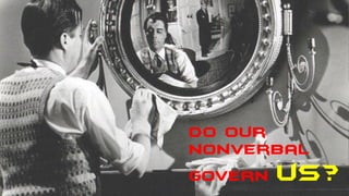 Do our
nonverbal
govern us?
 
