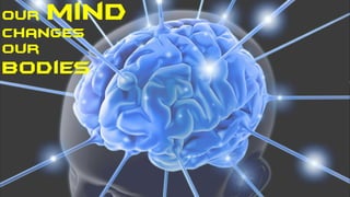 Our mind
changes
our
bodies
 