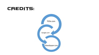 CREDITS:
TEDx.com
Google.com
hdwallpaper.com
 