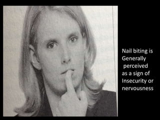 Nail biting is
Generally
perceived
as a sign of
Insecurity or
nervousness
 