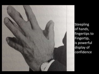Steepling
of hands,
fingertips to
Fingertip,
is powerful
display of
confidence
 
