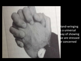 Hand-wringing
is a universal
way of showing
we are stressed
or concerned
 