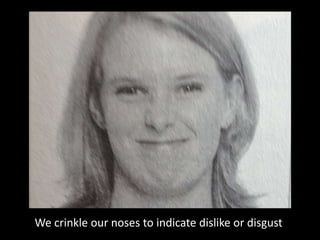 We crinkle our noses to indicate dislike or disgust
 