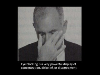 Eye blocking is a very powerful display of
concentration, disbelief, or disagreement
 