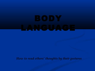 BODY
LANGUAGE
How to read others’ thoughts by their gestures
 