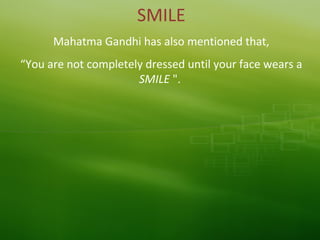 SMILE
Mahatma Gandhi has also mentioned that,
“You are not completely dressed until your face wears a
SMILE ".
 