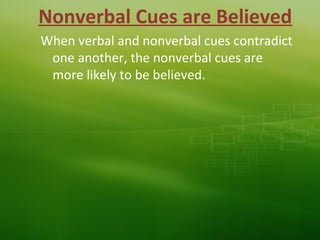 Nonverbal Cues are Believed
When verbal and nonverbal cues contradict
one another, the nonverbal cues are
more likely to be believed.
 