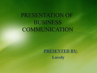 PRESENTATION OF
BUSINESS
COMMUNICATION
PRESENTED BY:
Lovely
 