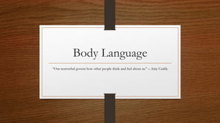 Body Language
“Our nonverbal govern how other people think and feel about us.” – Amy Cuddy
 