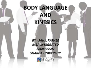 BODY LANGUAGE
AND
KINESICS
BY : SAHIL RATHEE
MBA INTEGRATED
8860979507
SHARDA UNIVERSITY
 