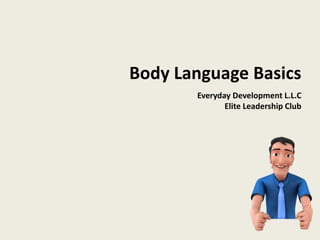 Body Language Basics
Everyday Development L.L.C
Elite Leadership Club
 