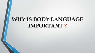 WHY IS BODY LANGUAGE
IMPORTANT ?
 