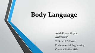 Body Language
Anish Kumar Gupta
40420705615
5th Sem. & 3rd Year
Environmental Engineering
Communication skills
 