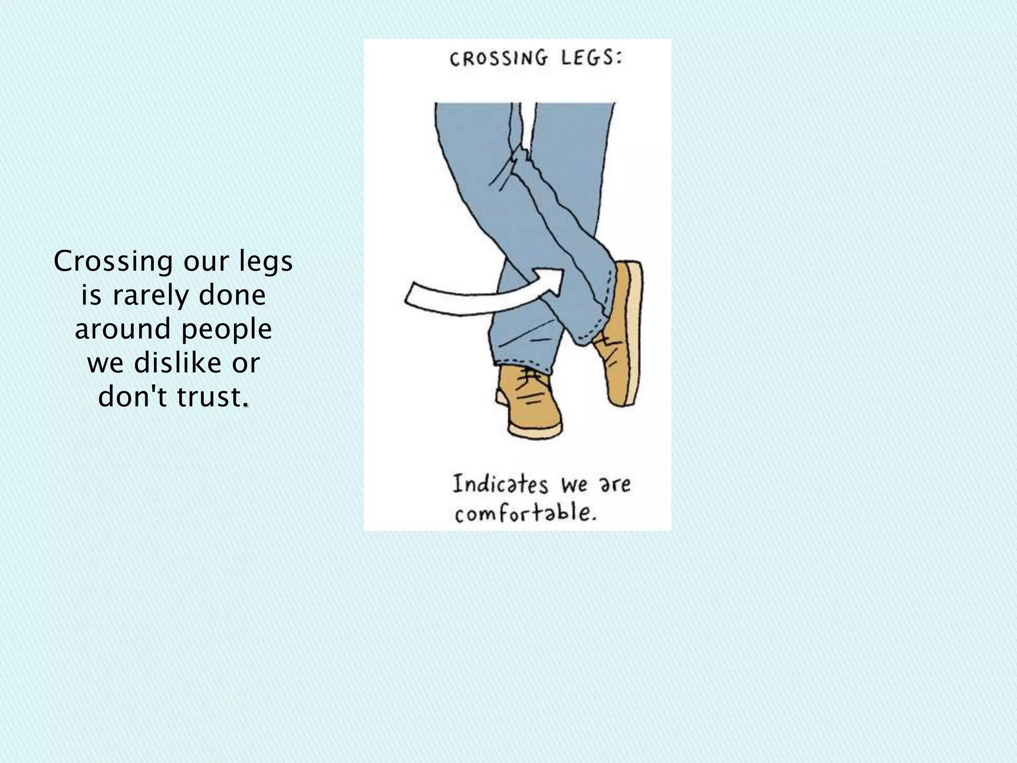 Crossing our legs
is rarely done
around people
we dislike or
don't trust.
 