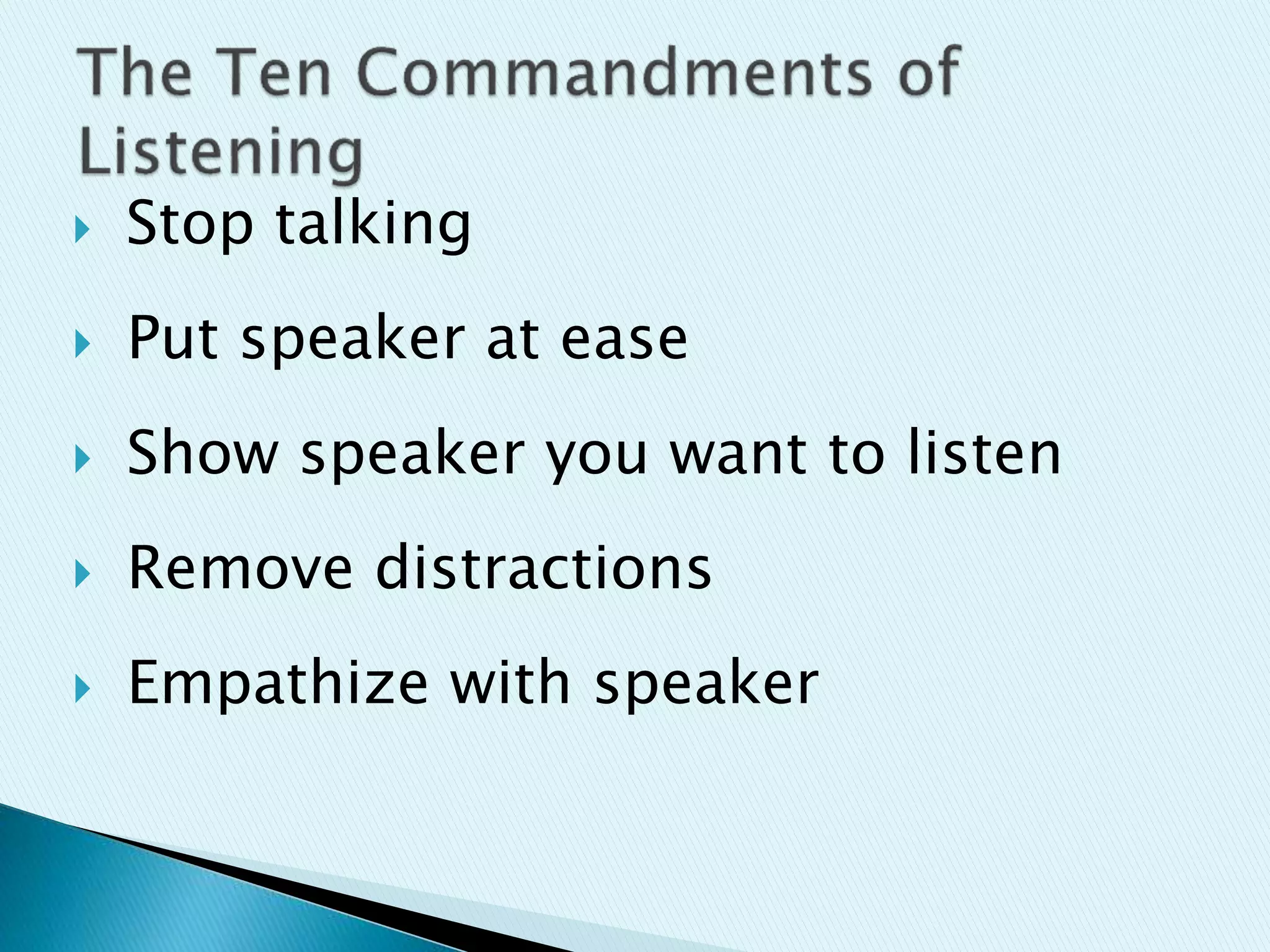  Stop talking
 Put speaker at ease
 Show speaker you want to listen
 Remove distractions
 Empathize with speaker
 