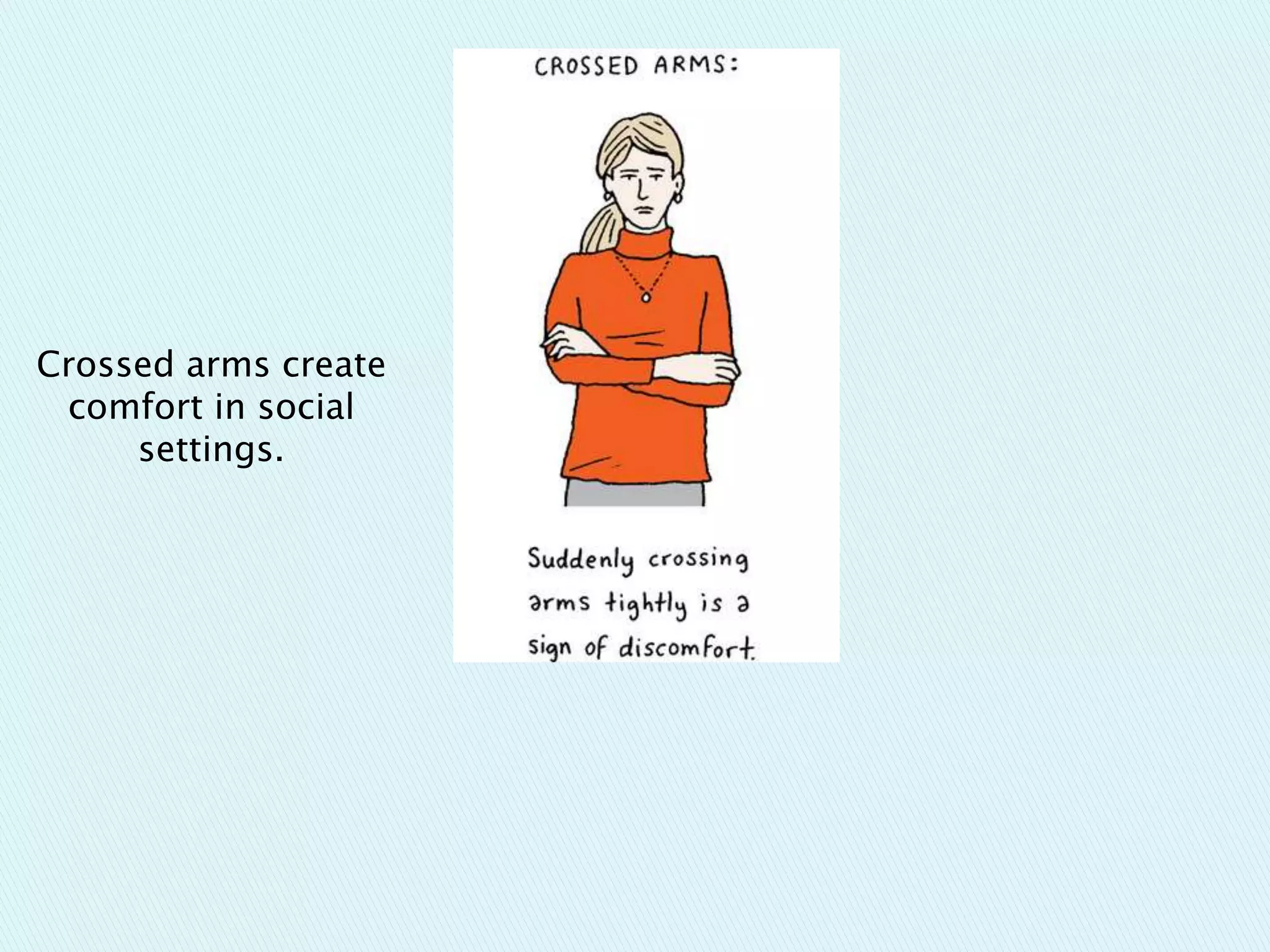 Crossed arms create
comfort in social
settings.
 