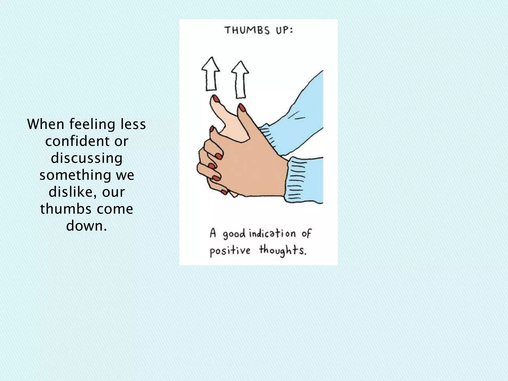 When feeling less
confident or
discussing
something we
dislike, our
thumbs come
down.
 