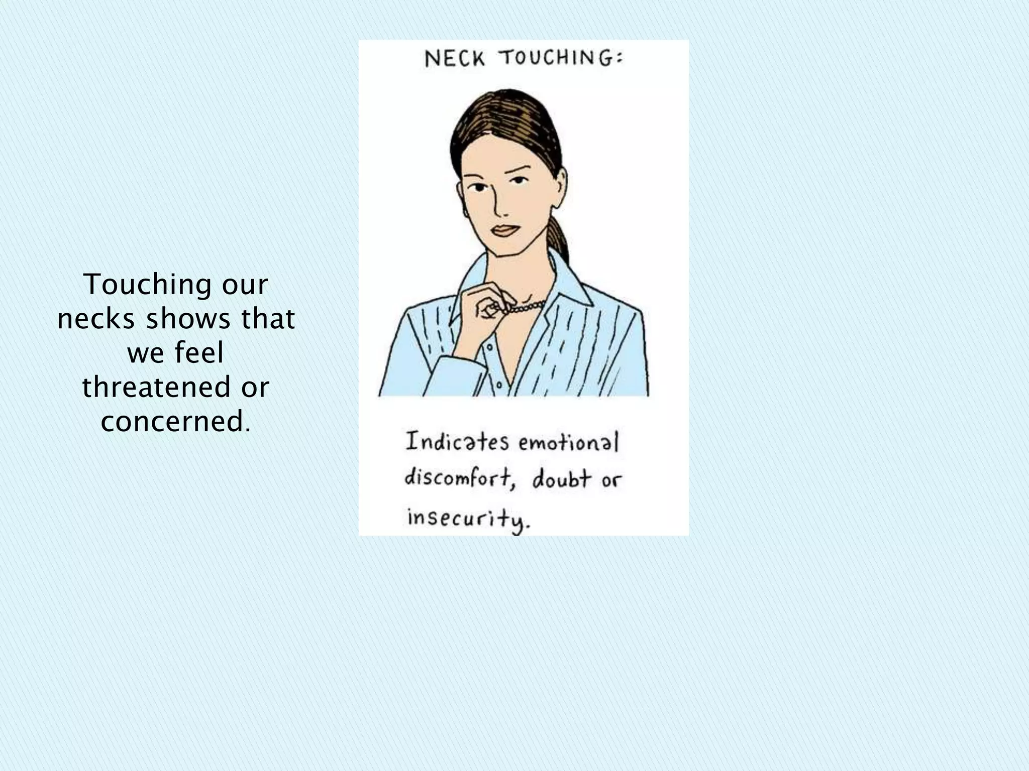 Touching our
necks shows that
we feel
threatened or
concerned.
 