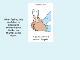When feeling less
confident or
discussing
something we
dislike, our
thumbs come
down.
 