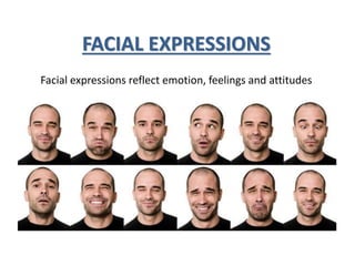 FACIAL EXPRESSIONS
Facial expressions reflect emotion, feelings and attitudes
 