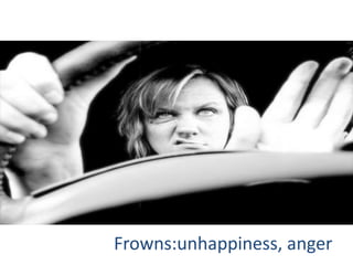 Frowns:unhappiness, anger
 