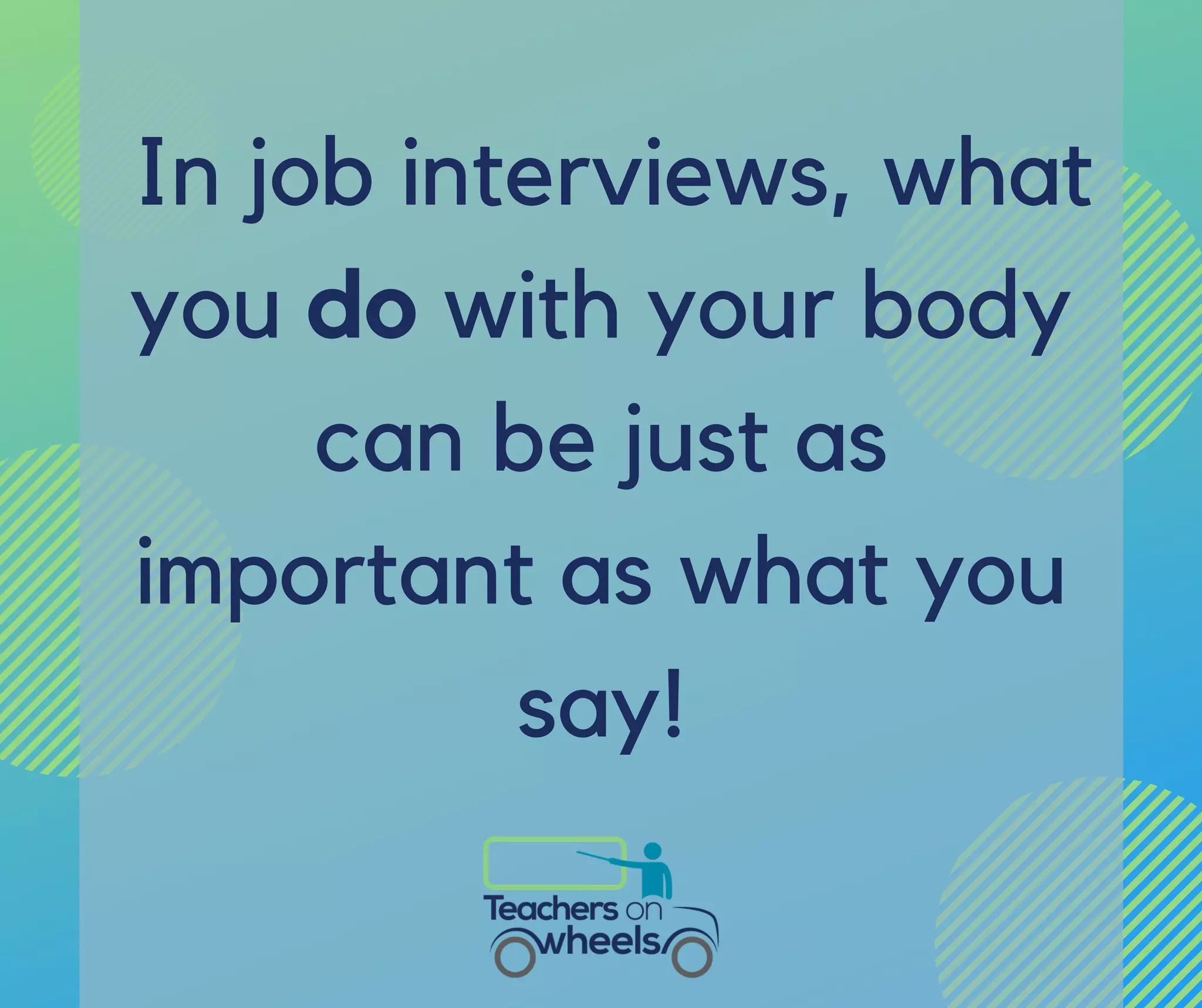 In job interviews, what
you do with your body
can be just as
important as what you
say!