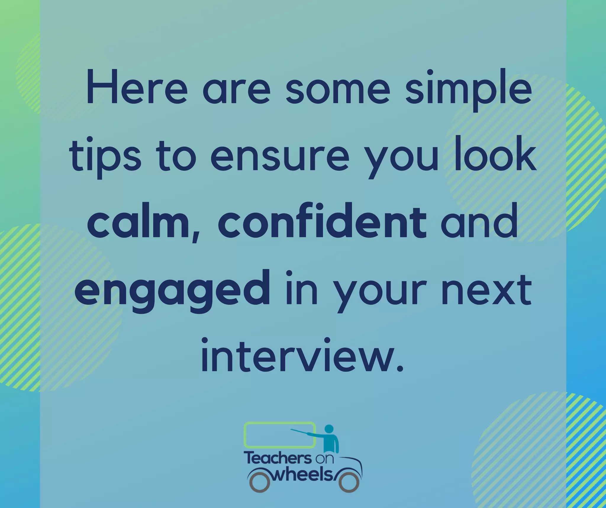 Here are some simple
tips to ensure you look
calm, confident and
engaged in your next
interview.