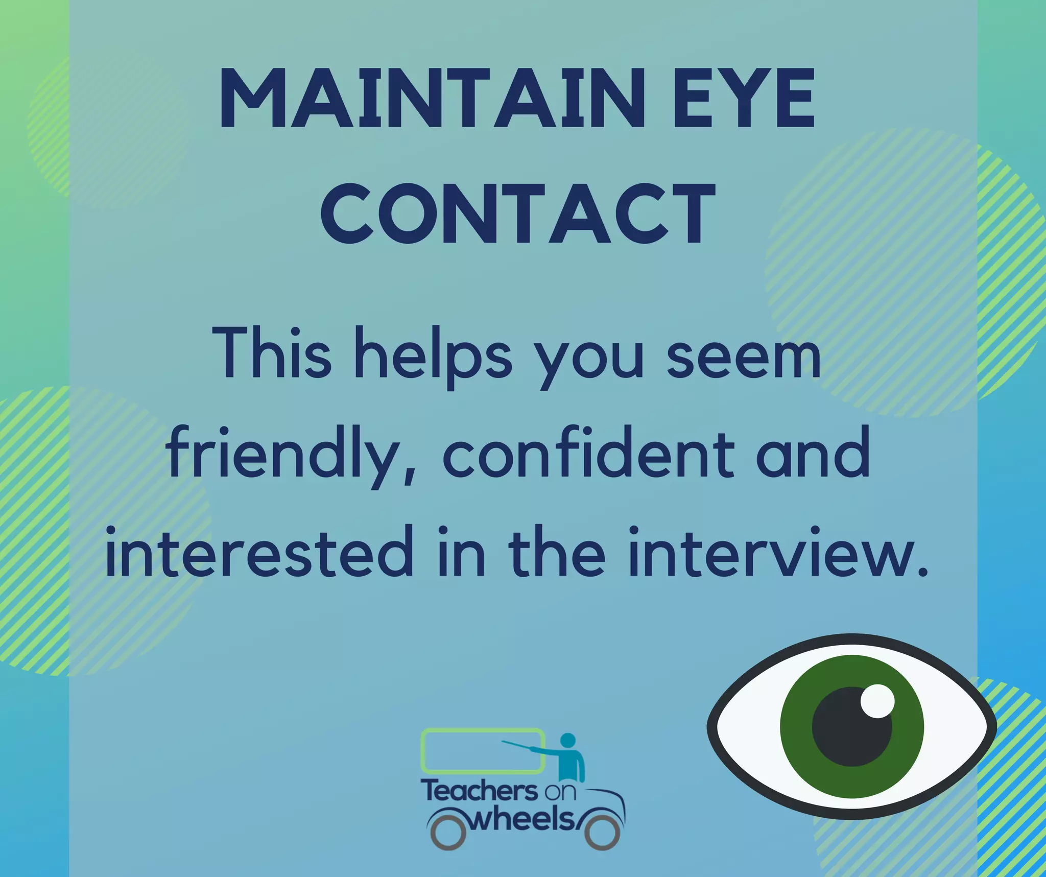 MAINTAIN EYE
CONTACT
This helps you seem
friendly, confident and
interested in the interview.