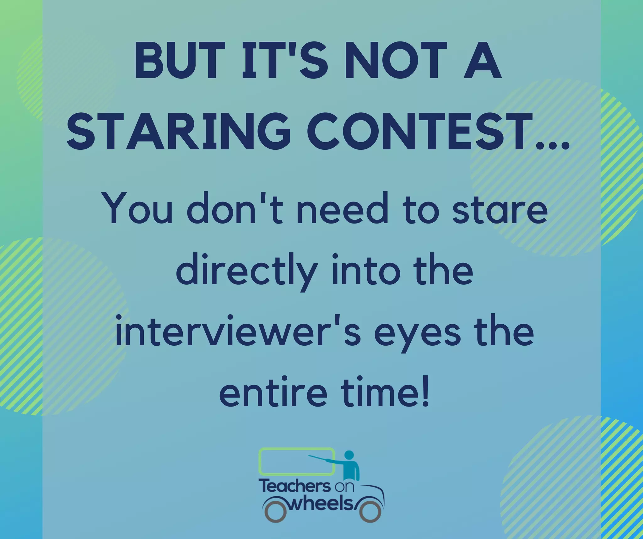 You don't need to stare
directly into the
interviewer's eyes the
entire time!
BUT IT'S NOT A
STARING CONTEST...