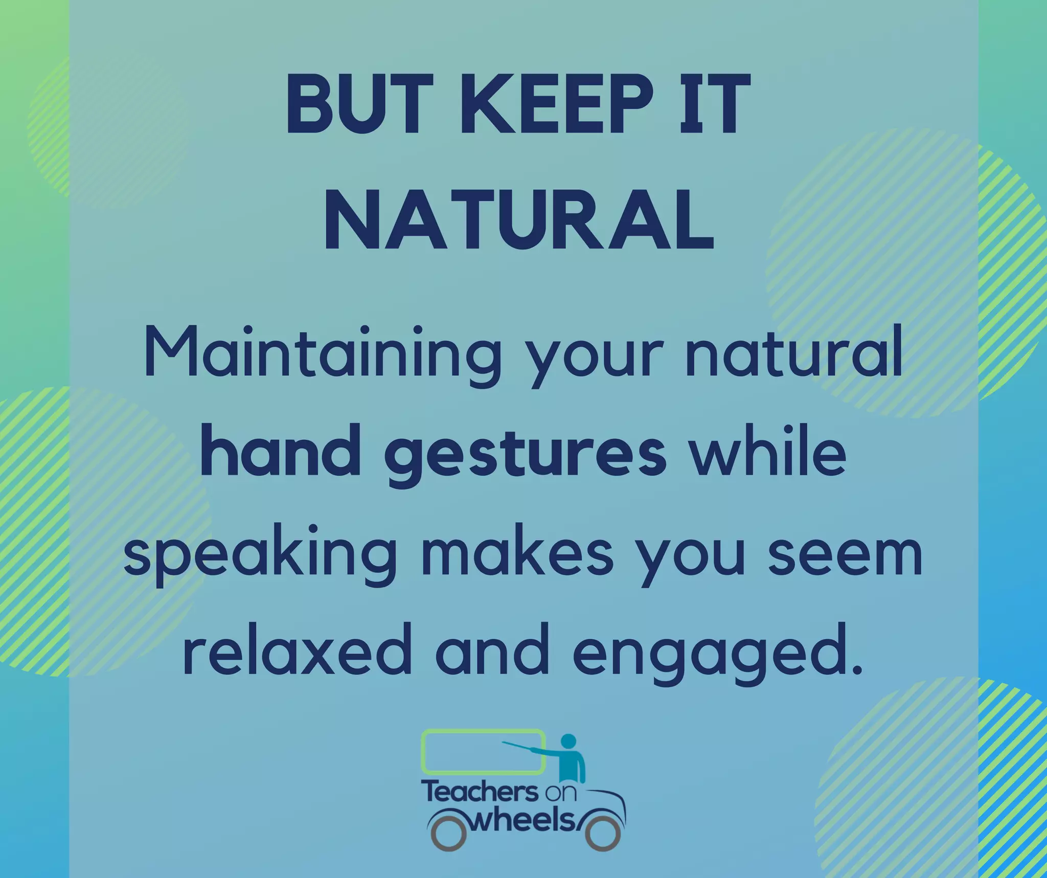 Maintaining your natural
hand gestures while
speaking makes you seem
relaxed and engaged.
BUT KEEP IT
NATURAL