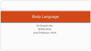 Dr.Deepthi Alle
BHMS,MHA
Asst.Professor, AIHA
Body Language
 