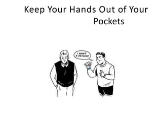 Keep Your Hands Out of Your
Pockets
 