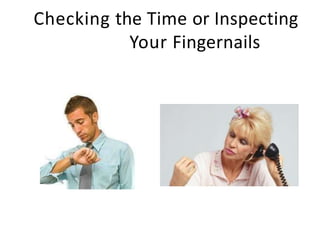 Checking the Time or Inspecting
Your Fingernails
 