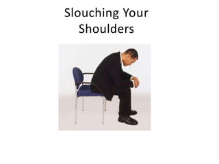 Slouching Your
Shoulders
 