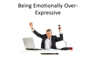 Being Emotionally Over-
Expressive
 